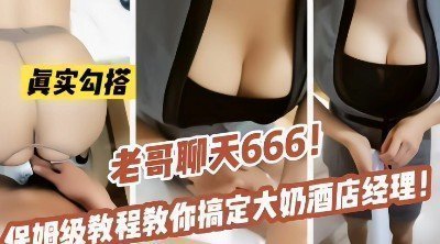 【实战教学】巨乳酒店经理勾搭指南 手把手教你撩倒性感御姐