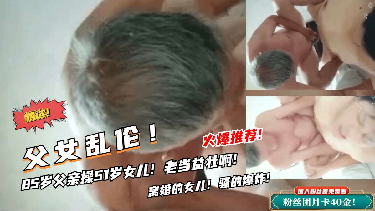 85岁父女禁忌突破！高龄硬挺近亲相奸实录【震撼肉体冲击】