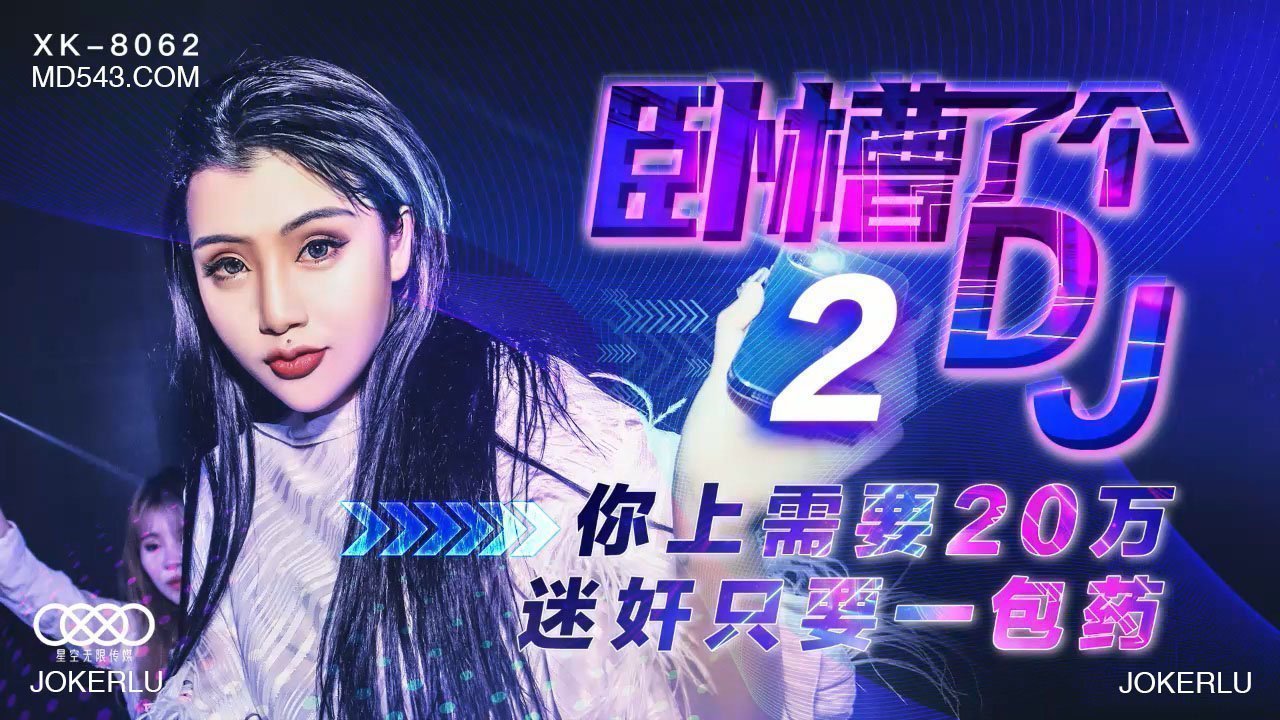 【XK8062】天价迷幻剂！20万包邮神秘DJ2代，一包搞定所有幻想！爆乳女优全程高能...