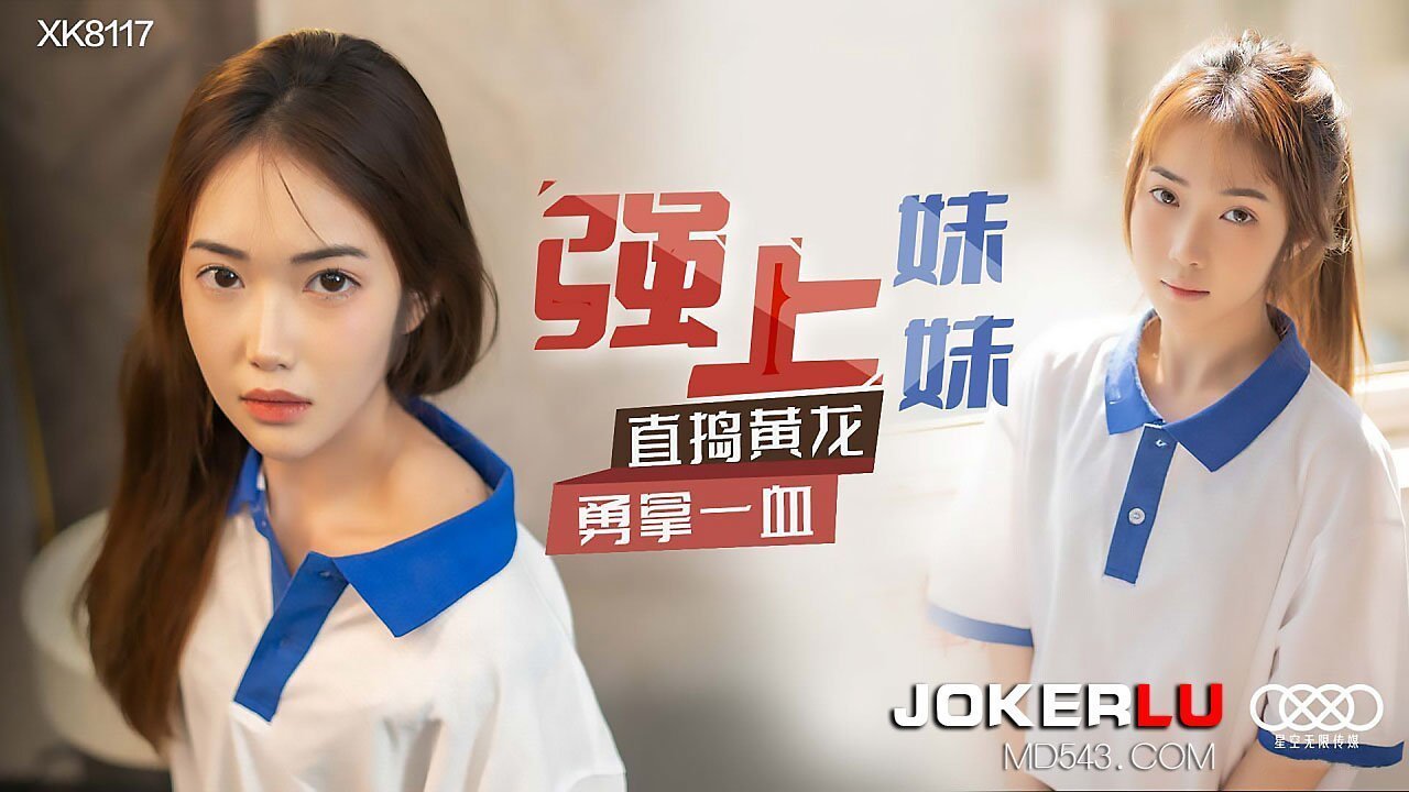 XK8117 强闯妹妹初夜！直捣花心狂抽内射，一血喷涌！