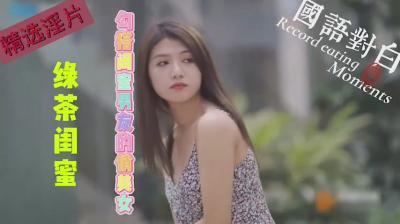 俏美绿茶闺蜜狂撩男友，激情偷情实录！