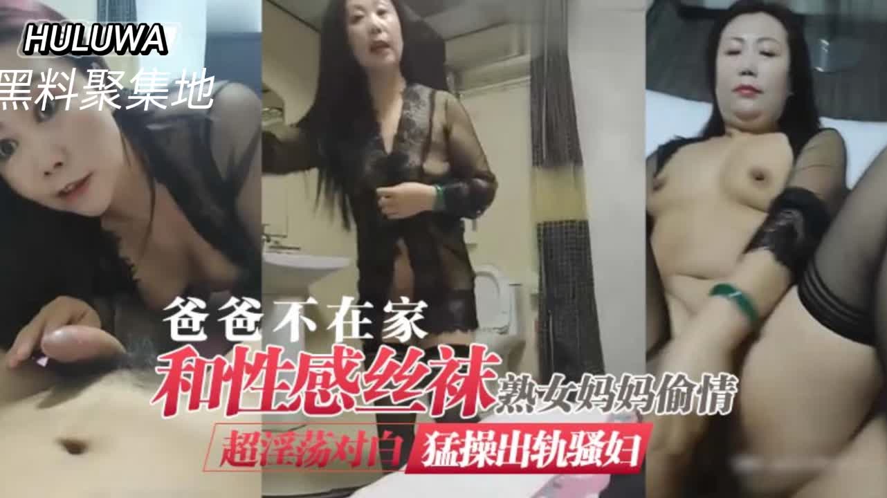 趁爸爸出差，风骚熟母黑丝诱惑偷情实录！家中禁忌激情四射