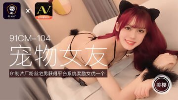 国产91CM104 美樱激萌宠物女友扮演 乖巧听话任你调教！