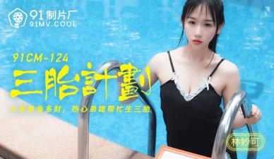 国产91CM124番号新作：林妙可三胎造人计划，湿身娇喘备孕激情