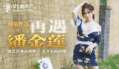 【91CM153】国产巨献：何苗化身风骚潘金莲！肉感痴女闺房淫乱实录