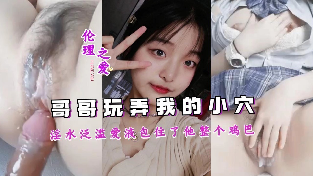 兄妹禁忌交合 蜜汁狂涌潮吹不止 嫩穴湿黏爱液裹满哥哥的粗大肉棒