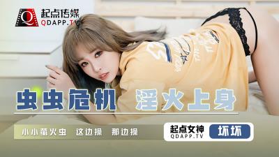【起点QD008】虫虫危机！淫火焚身欲求不满，坏坏女优饥渴难耐求止痒