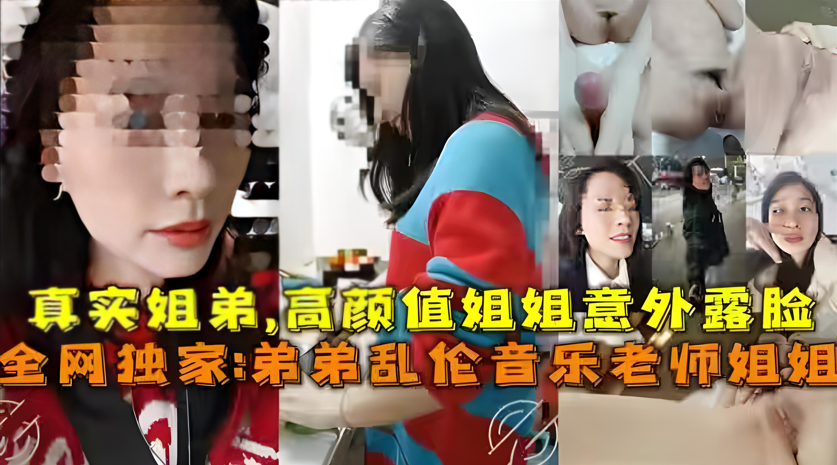 【实拍姐弟乱伦】高颜值音乐教师姐姐的钢琴调教日记～学霸弟弟中出亲姐实录【近亲相奸】