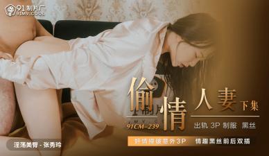 国产91CM239 人妻张秀玲出轨偷情实录！欲火焚身的背德快感