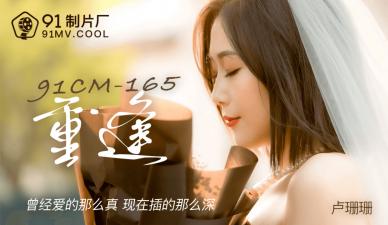 CM165 卢珊珊激情重逢！久别饥渴痴女疯狂榨汁，干柴烈火欲罢不能！
