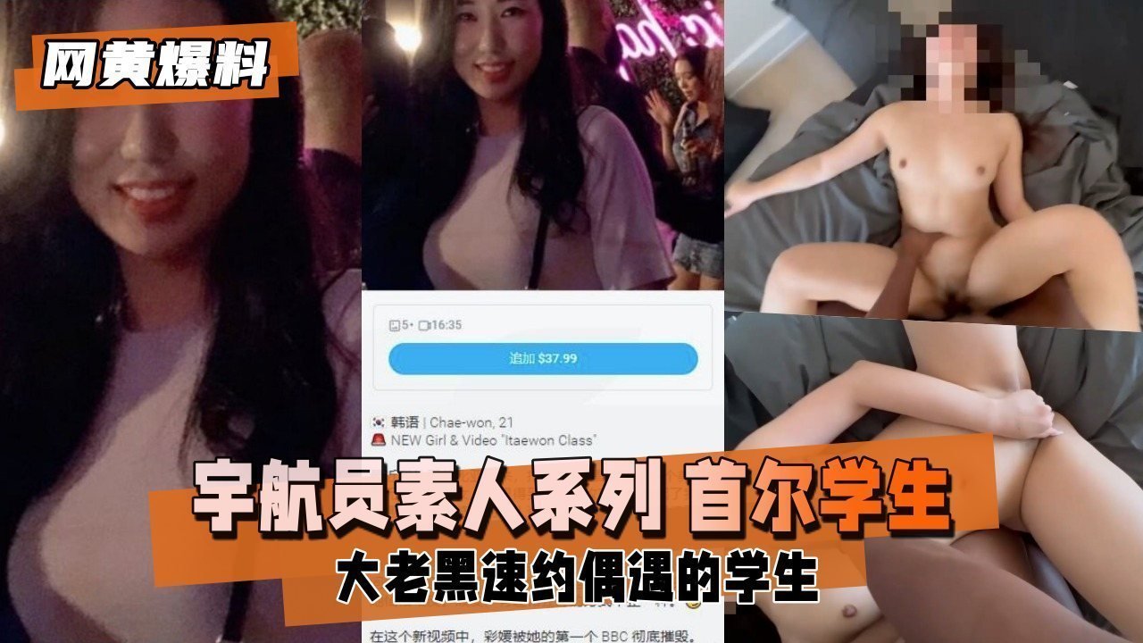 【网黄独家】素人系列：巨根黑人火速约炮首尔学生妹，操到潮吹喷水！