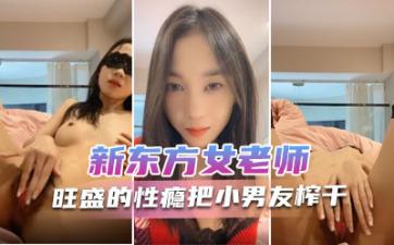 新东方极品女神月月：蜜穴丛林浓密性欲强，榨干小男友内射抽搐高潮，淫叫浪语不停！