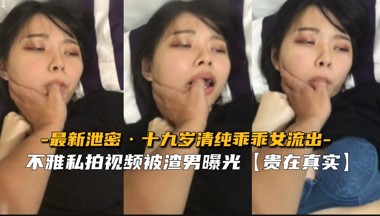 【珍稀流出】19岁清纯乖乖女破处实录 稚嫩娇躯无码泄密