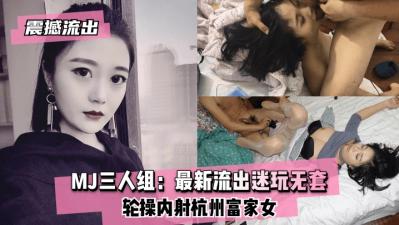 MJ三人组最新迷玩震撼流出！无套轮操内射连续中出实录