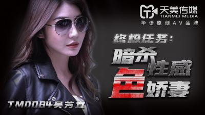 天美0084：暗杀任务变调！性感娇妻吴芳宜(嘉仪)的致命诱惑陷阱