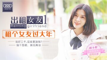 星空0001 春节租借禁忌情事：隔离正牌女友，与韩小野出租情人火热缠绵！