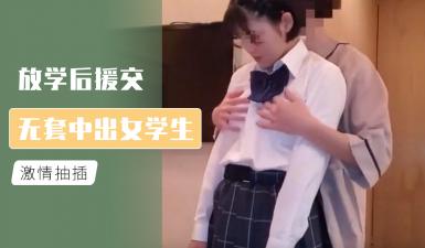 放学后学生妹援交，无套中出内射实录！