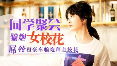 同学会激情夜：穷小子租豪车诱骗拜金校花上床