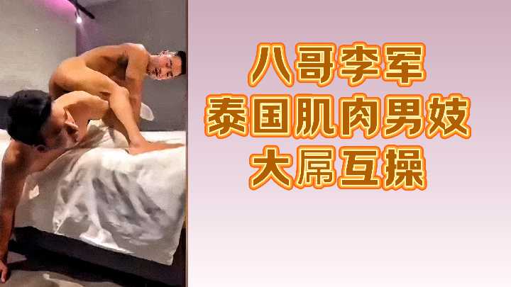 泰国肌肉男妓八哥李军巨根互操激情对决！