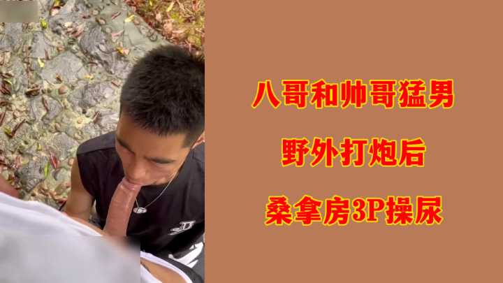 八哥野战激战后转战桑拿房，遭两猛男3P狂操到失禁喷尿！