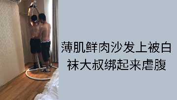 白袜大叔沙发捆绑薄肌鲜肉，腹肌惨遭疯狂玩弄！