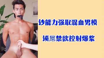 富豪千金用金钱征服混血男模 锁精禁欲强制射精内射