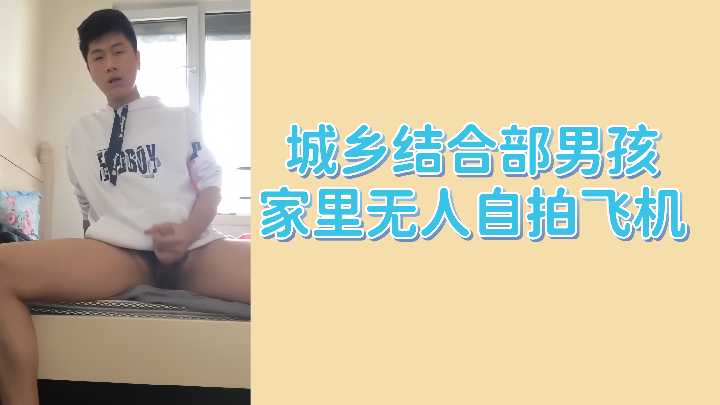 城乡结合部男孩家中无人自拍打飞机
