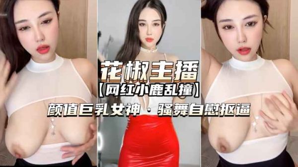花椒直播极品巨乳女神小鹿乱撞 自慰骚舞扣逼实录