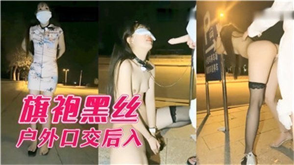 极品旗袍黑丝骚货户外口交爆操 后入狂干到内射喷水