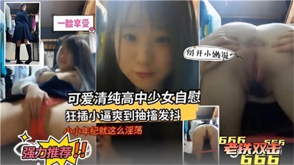 清纯高中少女家中自慰 狂插嫩穴爽到抽搐发抖