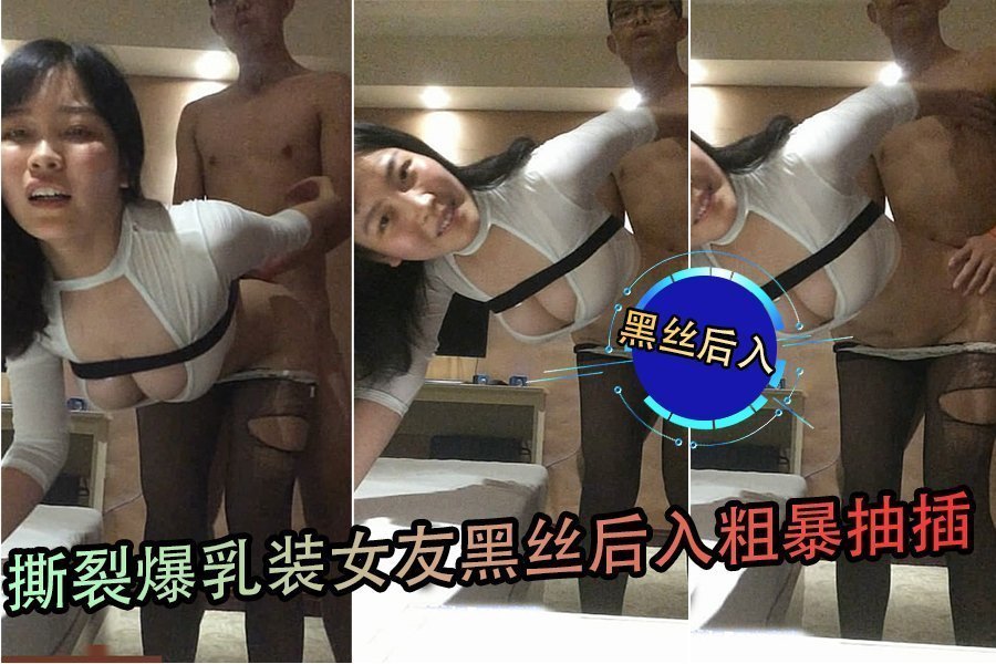 撕爆乳装巨乳女友黑丝撕档后入狂干到哭