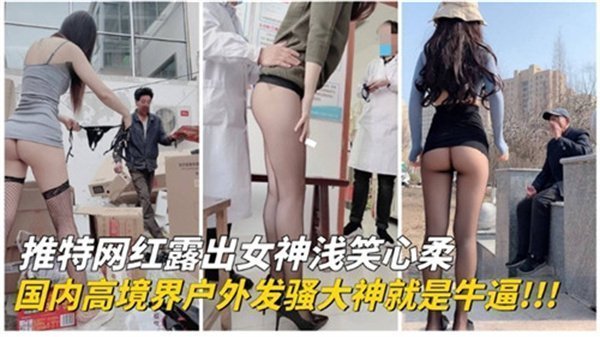 国内推特网红户外极品骚货大尺度露出！骚穴狂扭渴求被狂干