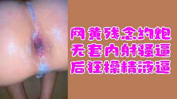 约炮无套狂操骚逼！巨量内射白浆灌满淫穴，极品母狗变精液逼！
