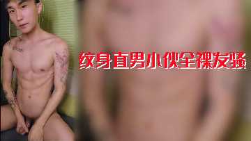 纹身辣妹全裸骚浪，极品肉体狂勾引直男小伙爆干