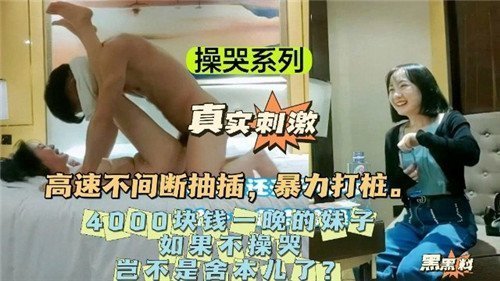 操哭4000块包夜极品骚妹，不干到泪崩血本无归