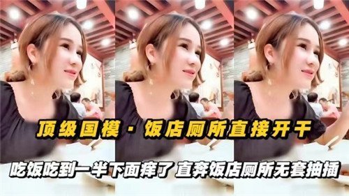 顶级国模饭店厕所无套狂干 吃饭吃到一半骚穴发痒直奔厕所爆操