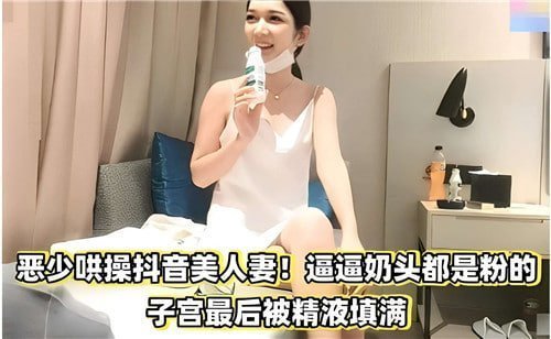 恶少狂操抖音极品人妻，粉嫩奶头被捏爆，子宫内射灌满精液
