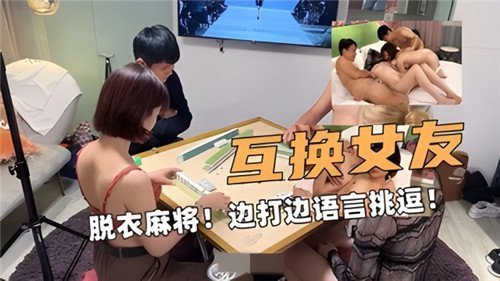 互换人妻！脱衣麻将边搓牌边淫语挑逗，奶子晃不停