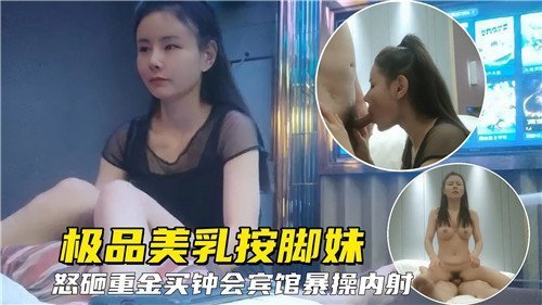 极品巨乳按脚妹怒砸重金开房爆操内射