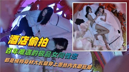 酒店偷拍：极品模特长腿女同疯狂舌战互舔高潮