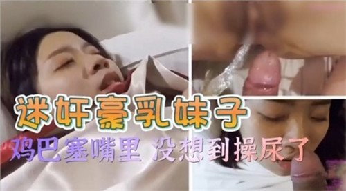 豪乳妹子被迷奸，鸡巴深喉狂操到喷尿失禁
