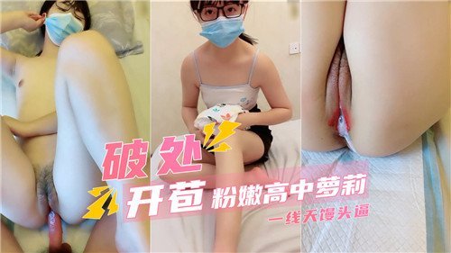 破处开苞！极品粉嫩高中萝莉一线天馒头逼被巨根狂操