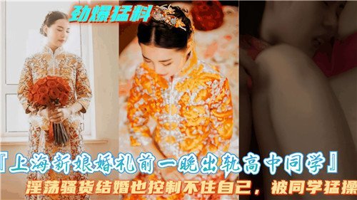 婚礼前夜被高中同学狂干！上海新娘骚穴内射偷情实录