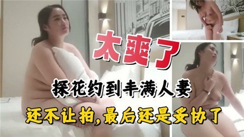 丰满人妻约炮不让拍？爆操到主动求内射！