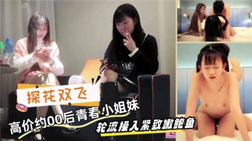 探花重金诱惑00后极品姐妹花，轮流狂干娇嫩小骚穴内射狂潮